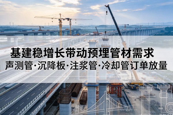 紫云基建稳增长带动预埋监测管材需求，声测管、沉降板、注浆管订单持续放量